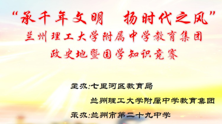 【“三抓三促”进行时】“承千年文明 扬时代之风”——兰州理工大学附属中学教育集团政史地暨国学知识竞赛